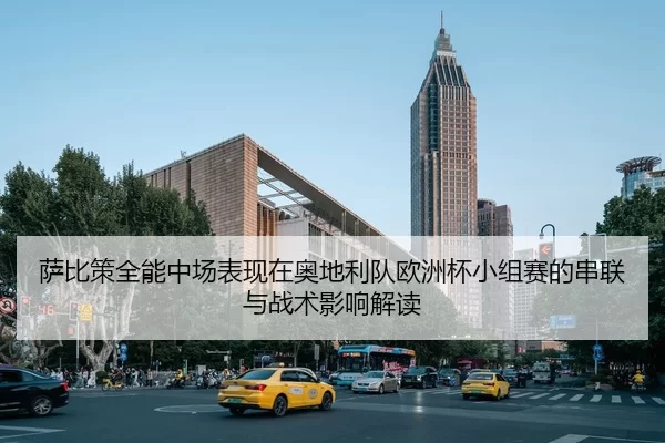 萨比策全能中场表现在奥地利队欧洲杯小组赛的串联与战术影响解读
