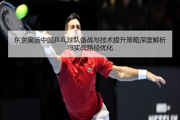 东京奥运中国乒乓球队备战与技术提升策略深度解析与实战路径优化